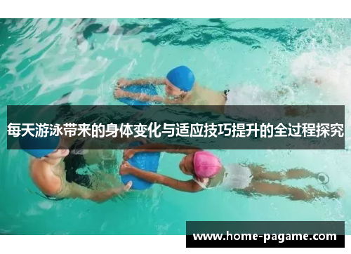 每天游泳带来的身体变化与适应技巧提升的全过程探究