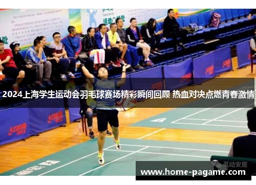 2024上海学生运动会羽毛球赛场精彩瞬间回顾 热血对决点燃青春激情