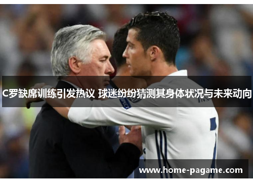 C罗缺席训练引发热议 球迷纷纷猜测其身体状况与未来动向