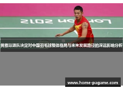 黄雅琼退队决定对中国羽毛球整体格局与未来发展路径的深远影响分析
