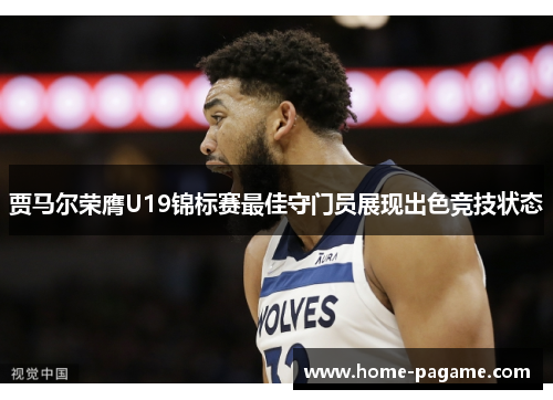 贾马尔荣膺U19锦标赛最佳守门员展现出色竞技状态