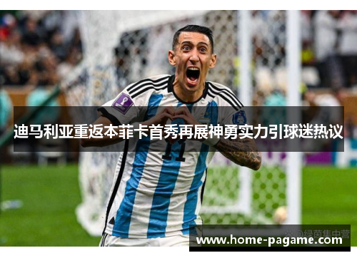 迪马利亚重返本菲卡首秀再展神勇实力引球迷热议